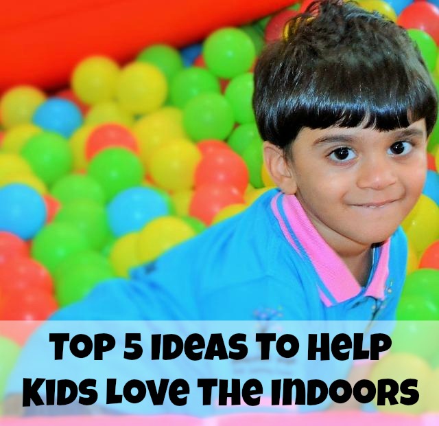 Top 5 Ideas To Help Kids Love The Indoors